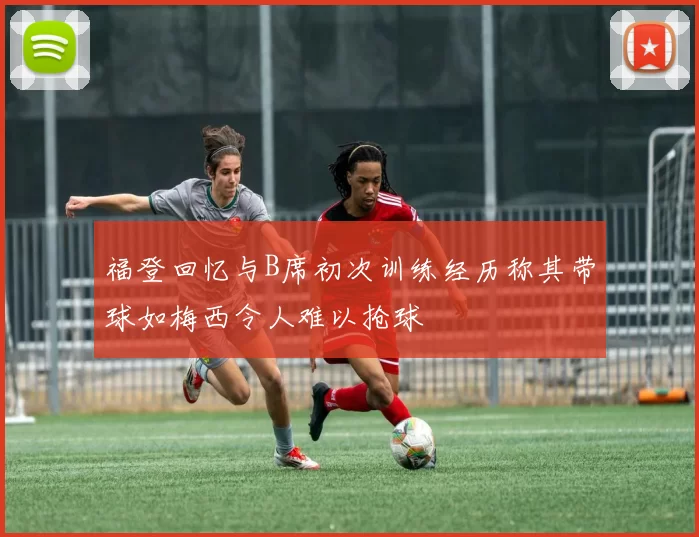 福登回忆与B席初次训练经历称其带球如梅西令人难以抢球