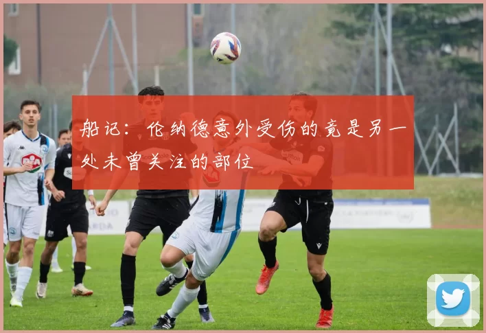 船记：伦纳德意外受伤的竟是另一处未曾关注的部位